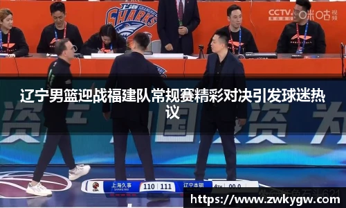 辽宁男篮迎战福建队常规赛精彩对决引发球迷热议