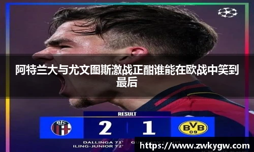 阿特兰大与尤文图斯激战正酣谁能在欧战中笑到最后