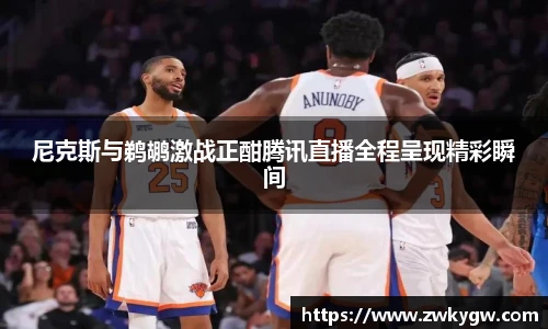 尼克斯与鹈鹕激战正酣腾讯直播全程呈现精彩瞬间