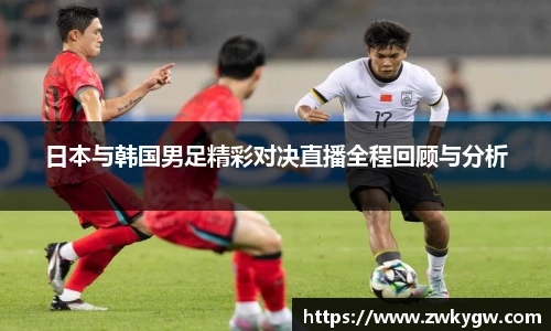 日本与韩国男足精彩对决直播全程回顾与分析