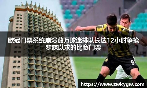 欧冠门票系统崩溃数万球迷排队长达12小时争抢梦寐以求的比赛门票