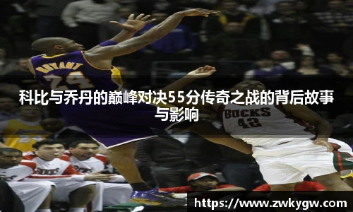 科比与乔丹的巅峰对决55分传奇之战的背后故事与影响