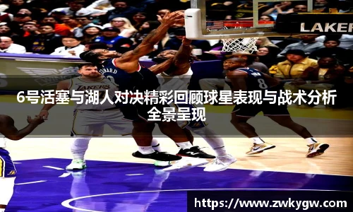 6号活塞与湖人对决精彩回顾球星表现与战术分析全景呈现